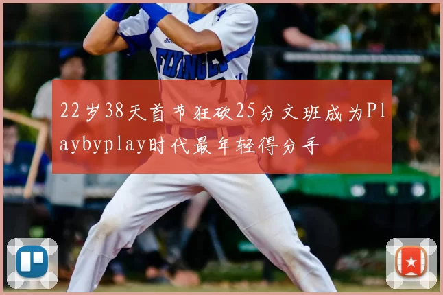 22岁38天首节狂砍25分文班成为Playbyplay时代最年轻得分手