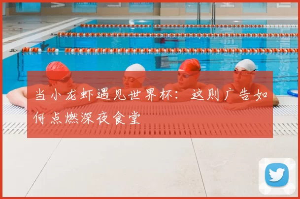 当小龙虾遇见世界杯:这则广告如何点燃深夜食堂