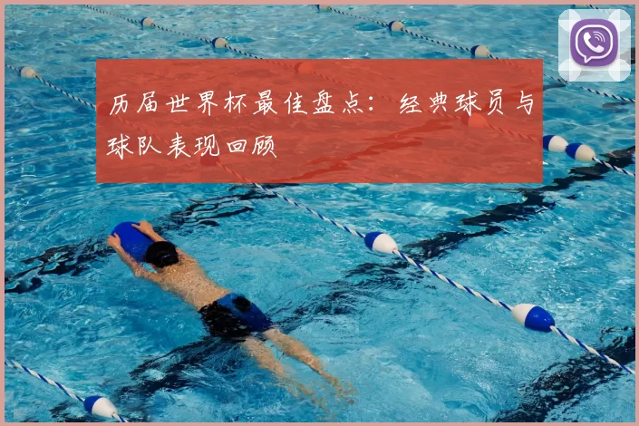 历届世界杯最佳盘点：经典球员与球队表现回顾