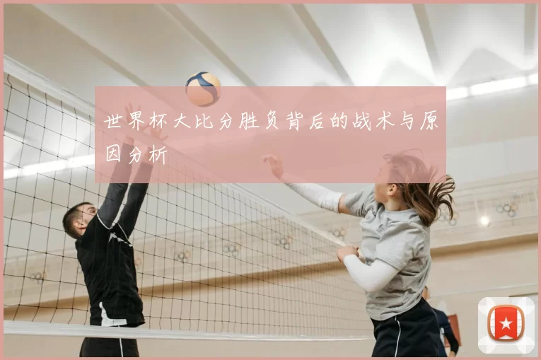 世界杯大比分胜负背后的战术与原因分析