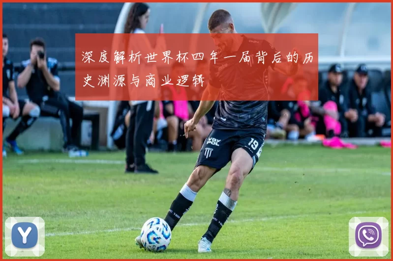 深度解析世界杯四年一届背后的历史渊源与商业逻辑