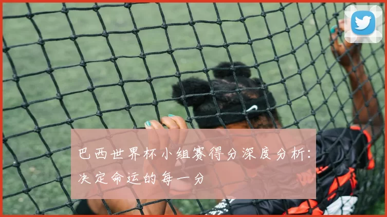 巴西世界杯小组赛得分深度分析:决定命运的每一分
