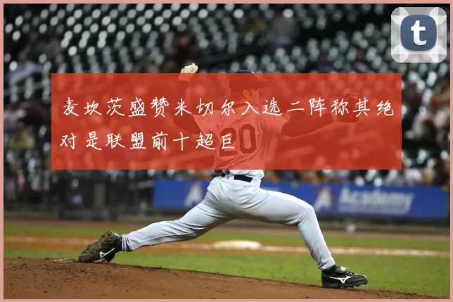 麦坎茨盛赞米切尔入选二阵称其绝对是联盟前十超巨