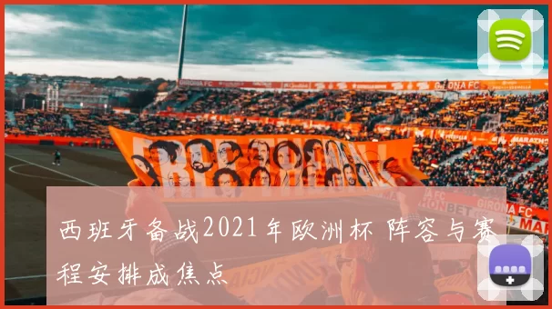 西班牙备战2021年欧洲杯 阵容与赛程安排成焦点