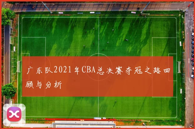 广东队2021年CBA总决赛夺冠之路回顾与分析