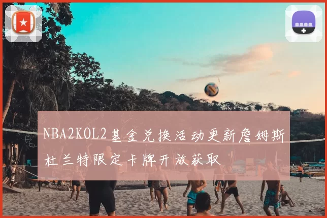 NBA2KOL2基金兑换活动更新詹姆斯杜兰特限定卡牌开放获取