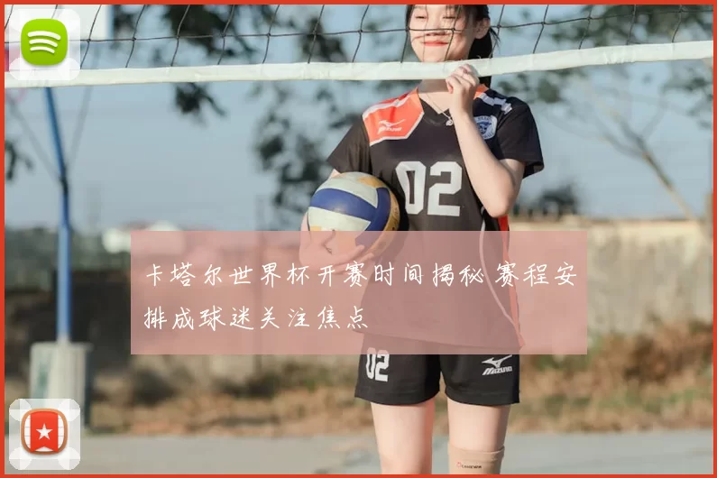 卡塔尔世界杯开赛时间揭秘 赛程安排成球迷关注焦点