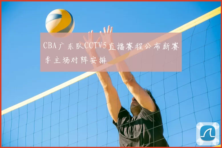 CBA广东队CCTV5直播赛程公布新赛季主场对阵安排