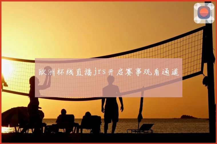 欧洲杯线直播jrs开启赛事观看通道