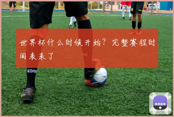 世界杯什么时候开始？完整赛程时间表来了