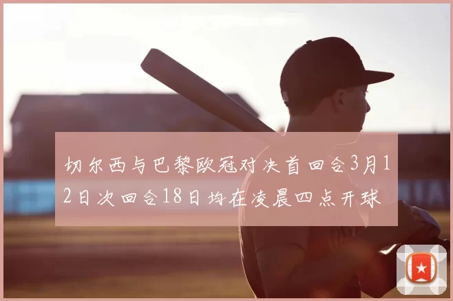 切尔西与巴黎欧冠对决首回合3月12日次回合18日均在凌晨四点开球