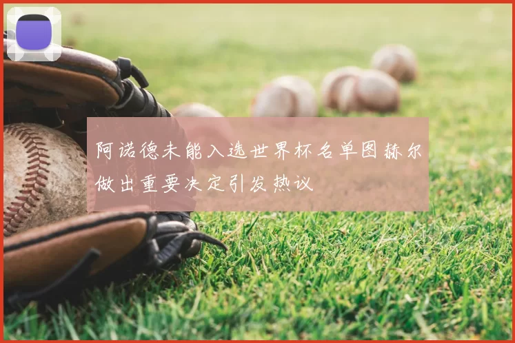 阿诺德未能入选世界杯名单图赫尔做出重要决定引发热议