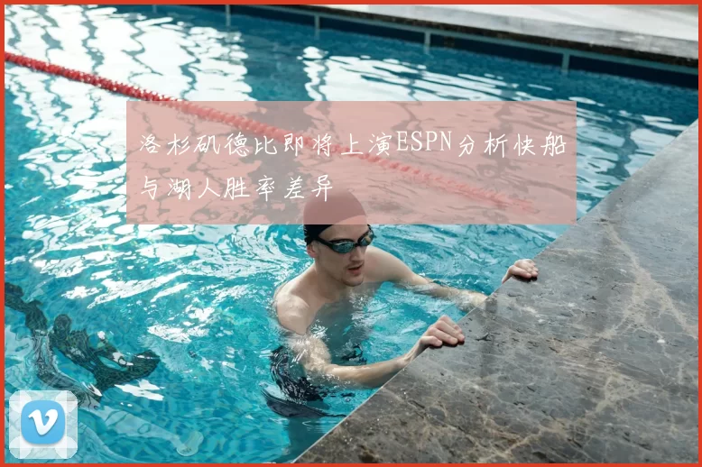 洛杉矶德比即将上演ESPN分析快船与湖人胜率差异