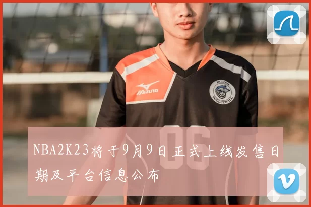 NBA2K23将于9月9日正式上线发售日期及平台信息公布