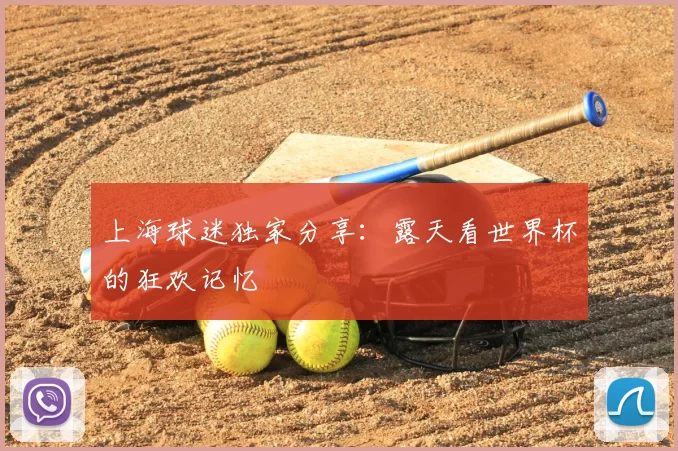 上海球迷独家分享：露天看世界杯的狂欢记忆