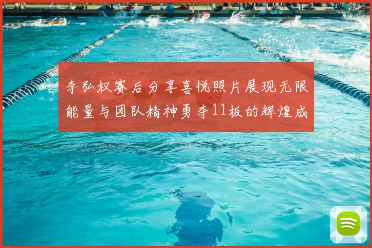 李弘权赛后分享喜悦照片展现无限能量与团队精神勇夺11板的辉煌成就
