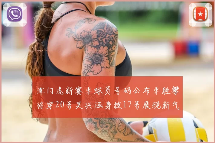 津门虎新赛季球员号码公布季胜攀将穿20号吴兴涵身披17号展现新气象