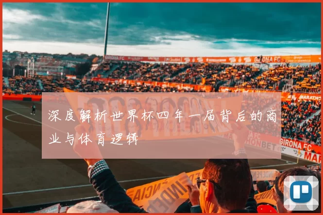 深度解析世界杯四年一届背后的商业与体育逻辑