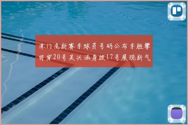 津门虎新赛季球员号码公布季胜攀将穿20号吴兴涵身披17号展现新气象