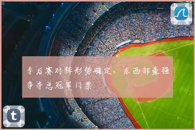 季后赛对阵形势确定，东西部豪强争夺总冠军门票
