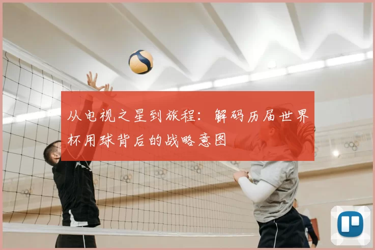 从电视之星到旅程：解码历届世界杯用球背后的战略意图