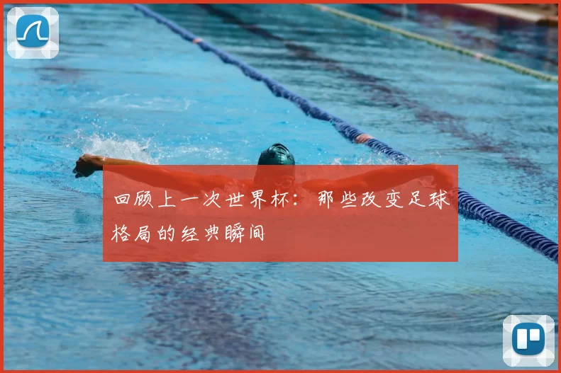 回顾上一次世界杯:那些改变足球格局的经典瞬间
