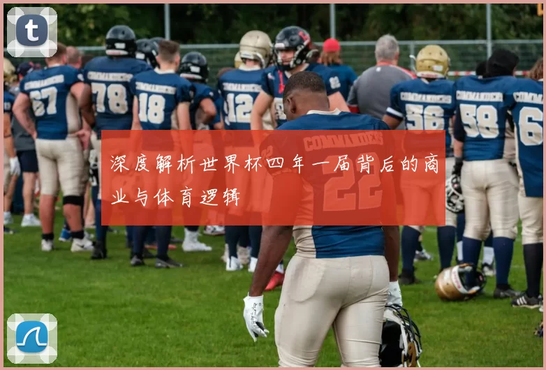 深度解析世界杯四年一届背后的商业与体育逻辑