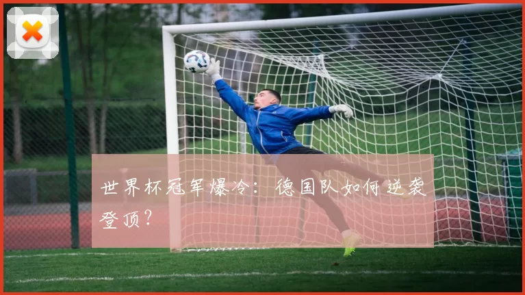 世界杯冠军爆冷：德国队如何逆袭登顶？