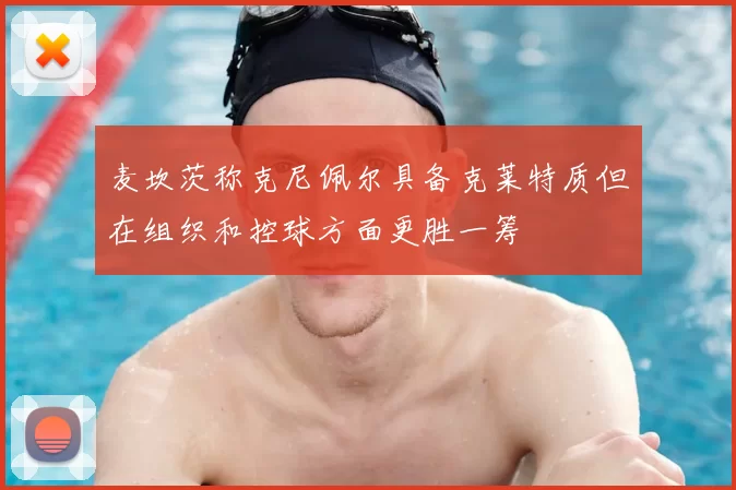 麦坎茨称克尼佩尔具备克莱特质但在组织和控球方面更胜一筹