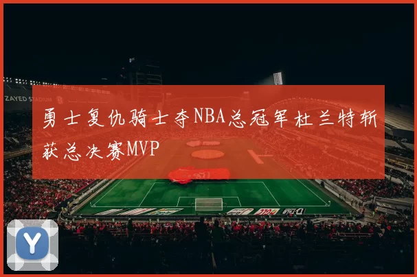 勇士复仇骑士夺NBA总冠军杜兰特斩获总决赛MVP