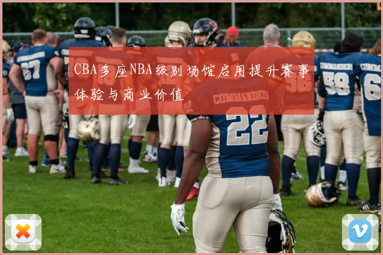 CBA多座NBA级别场馆启用提升赛事体验与商业价值