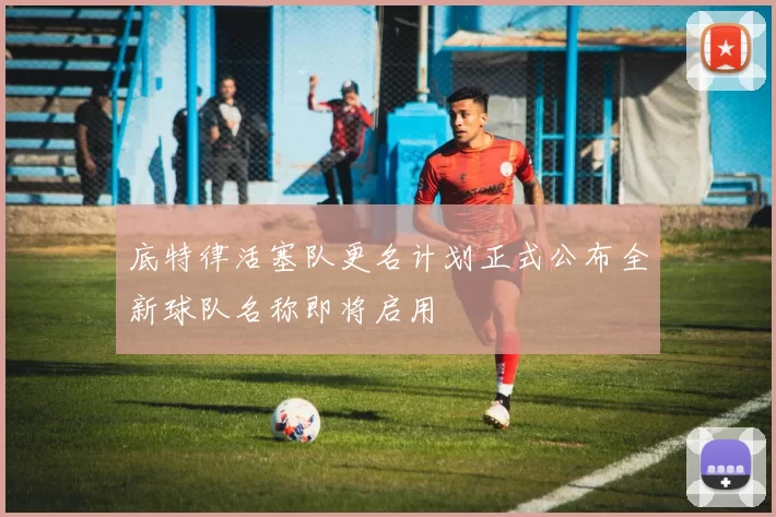底特律活塞队更名计划正式公布全新球队名称即将启用