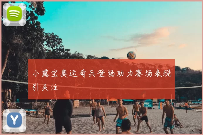 小露宝奥运奇兵登场助力赛场表现引关注