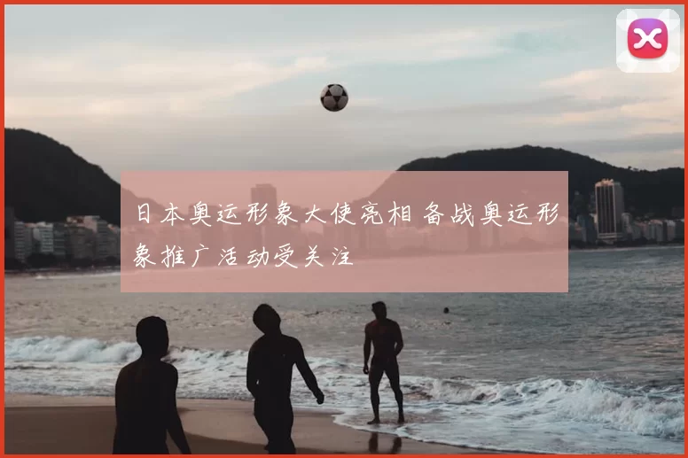 日本奥运形象大使亮相 备战奥运形象推广活动受关注