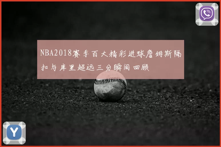 NBA2018赛季百大精彩进球詹姆斯隔扣与库里超远三分瞬间回顾