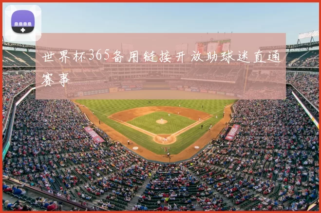 世界杯365备用链接开放助球迷直通赛事