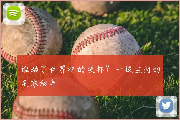 谁动了世界杯的奖杯？一段尘封的足球秘辛